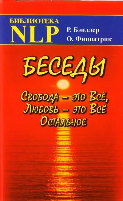Беседы. Свобода - это Все, Любовь - это Все Остальное / (Библиотека NLP). Бэндлер Р., Фицпатрик О. (Волошин)