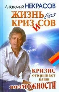 Жизнь без кризисов. Кризис открывает ваши возможности