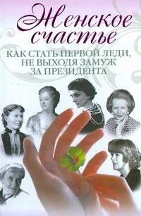Женское счастье. Как стать первой леди, не выходя замуж за президента