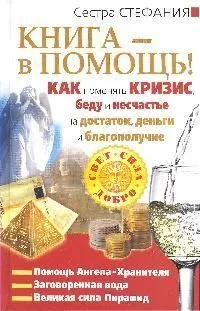 Как поменять кризис, беду и несчастье на достаток, деньги и благополучие. Книга -  в помощь!