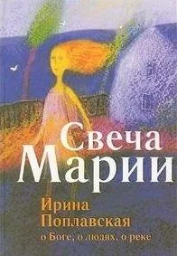 Свеча Марии. Ирина Поплавская о Боге о людях о реке.