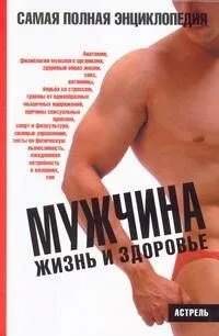 Мужчина.Жизнь и здоровье: самая полная энциклопедия: иллюстрированное пособие