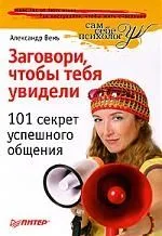 Заговори, чтобы тебя увидели. 101 секрет успешного общения.