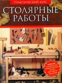 Столярные работы.Работы по дереву. Практический курс