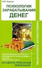 Психология зарабатывания денег. Как сделать прибыльным любой бизнес.