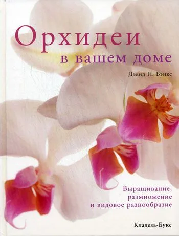 Орхидеи в вашем доме Выращивание, размножение и видовое разнообразие / Бэнкс Д. (Кладезь-Букс)