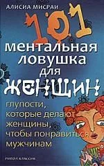 101 ментальная ловушка для женщин. Глупости, которые делают женщины, чтобы понравиться мужчинам