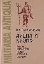 Арена и кровь: Римские гладиаторы между жизнью и смертью.