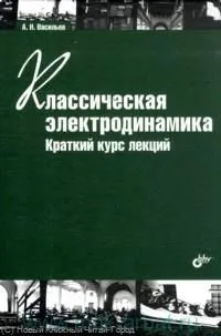 Классическая электродинамика. Краткий курс лекций. Учеб. пособие. 2-е изд. стереотипное