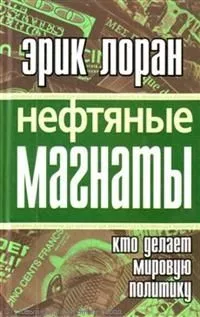 Нефтяные магнаты : кто делает мир.политику