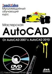 Мастерская AutoCAD.От AutoCAD 2007 к AutoCAD 2010. / + DVD Мультимедийный обучающий курс
