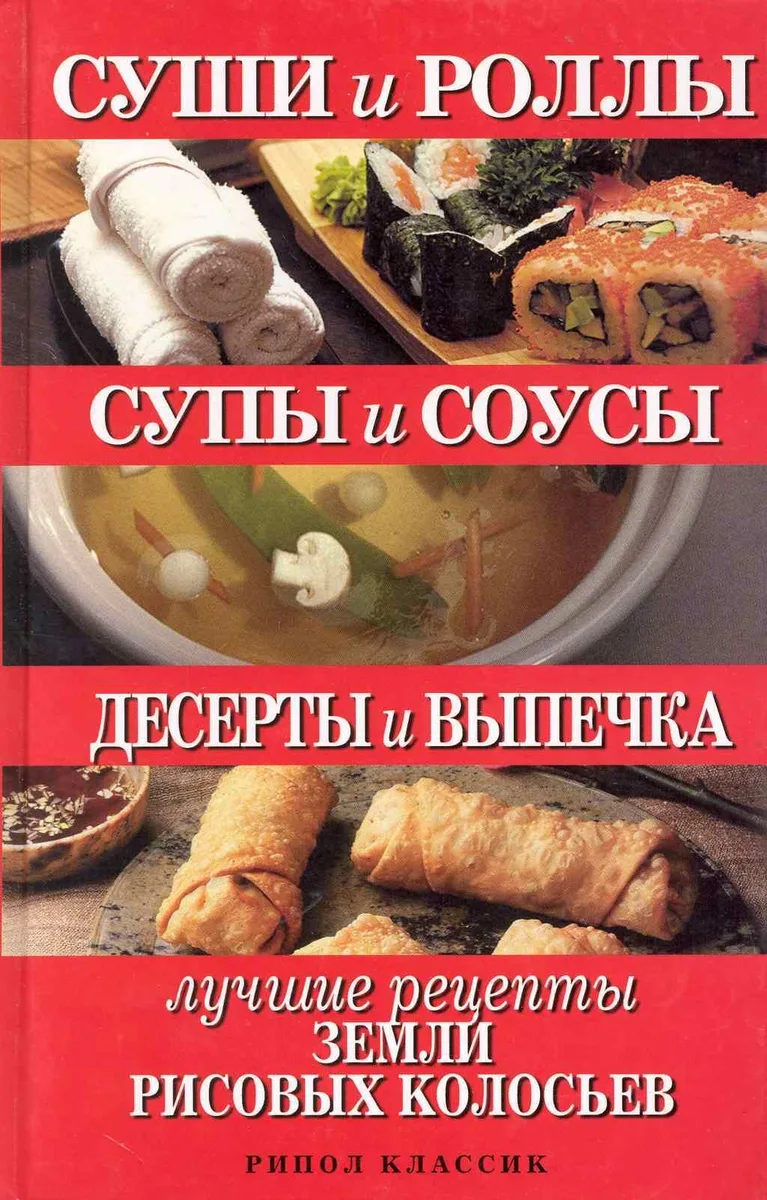 Суши и роллы. Супы и соусы. Десерты и выпечка. Лучшие рецкпты земли рисовых колосьев