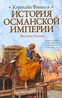 История Османской империи: Видение Османа : [пер. с англ.]
