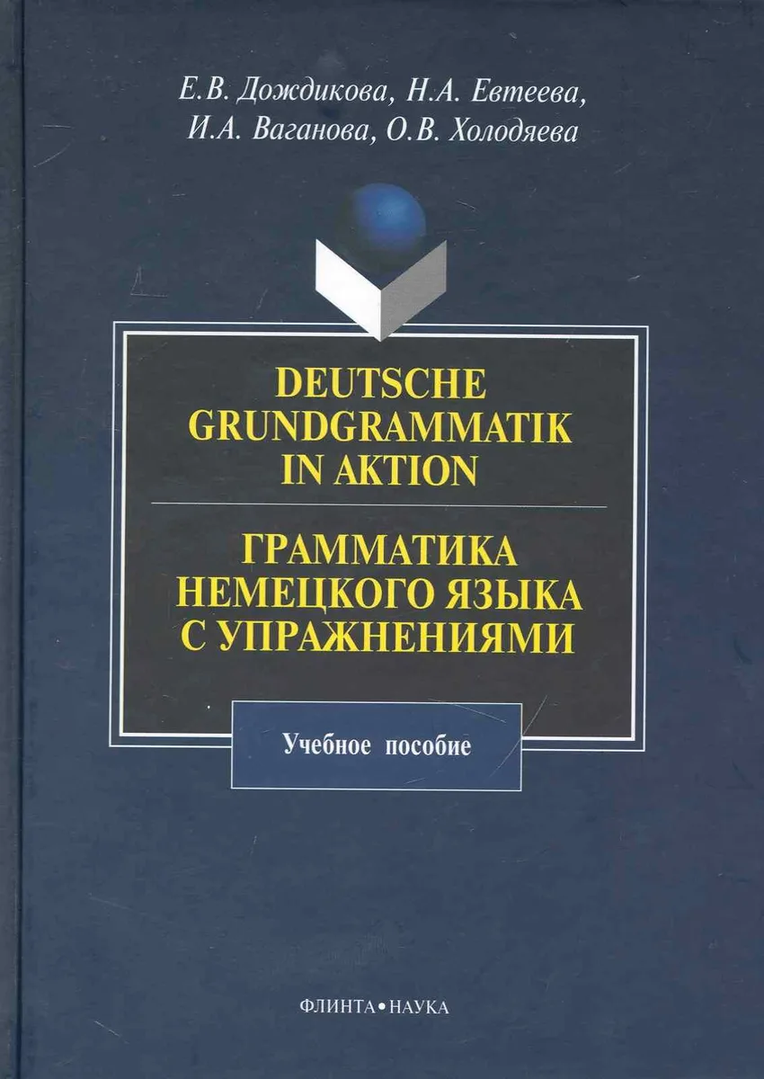 Deutsche Grundgrammatik in Aktion. Грамматика немецкого языка с упражнениями : учебное пособие.