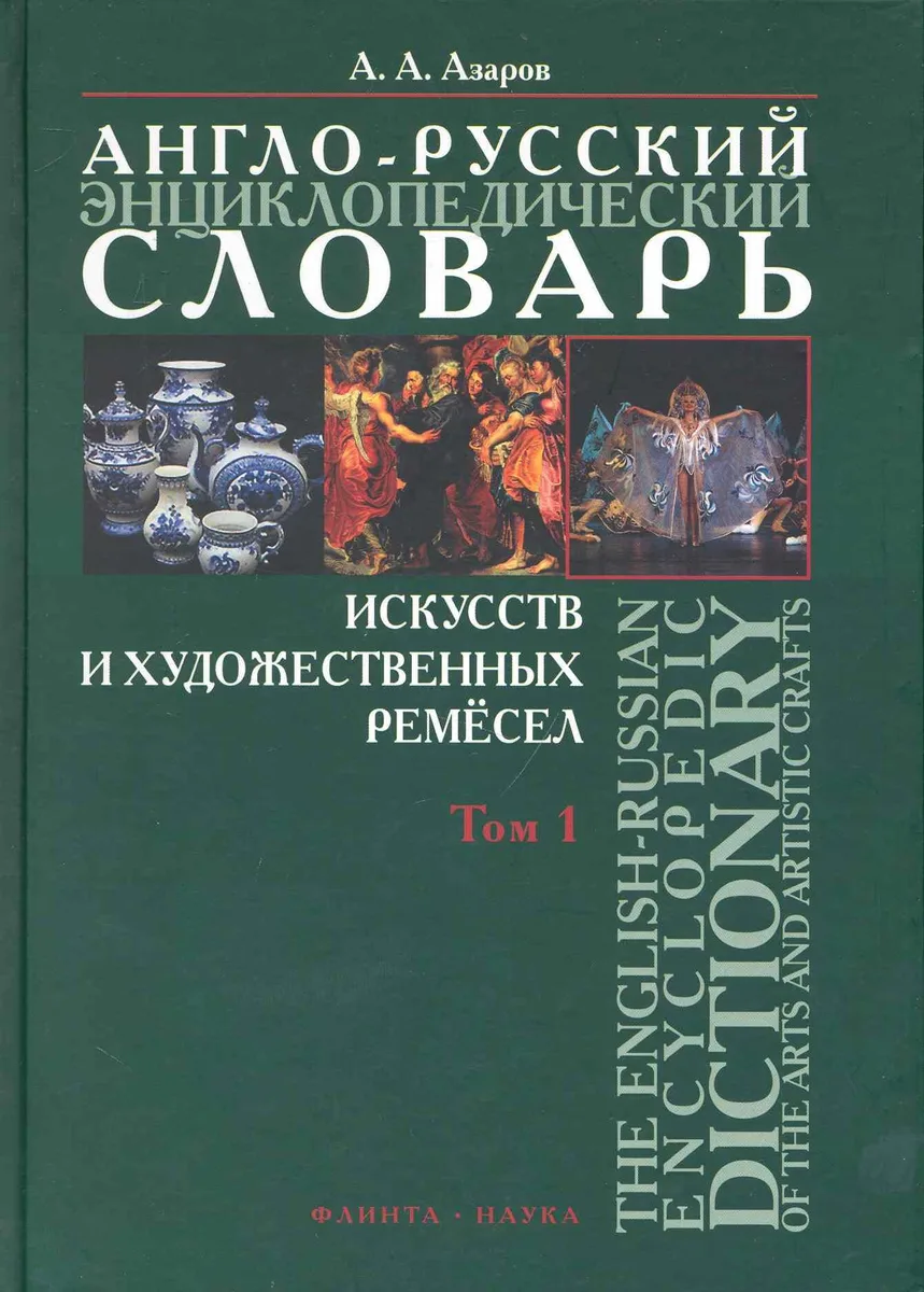 Англо-русский энциклопедический словарь искусств и художественных ремесел. The English-Russian Encyclopedic Dictionary of the Arts and Artistic Crafts: В 2 т. / Том 1. Азаров А. (Флинта)