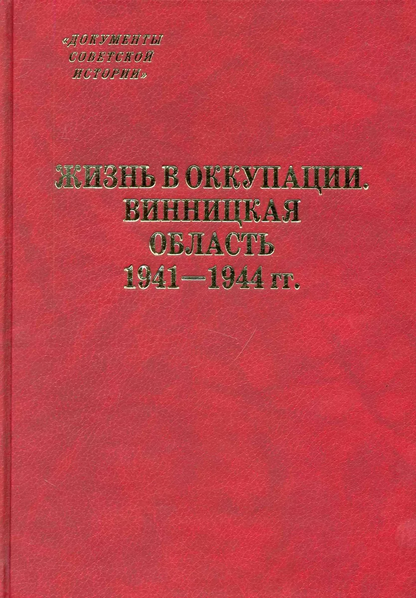 Жизнь в оккупации. Винницкая область. 1941-1944 гг. / (Документы советской истории). Васильев В., Подкур Р., Гальчак С. и др. (Росспэн)