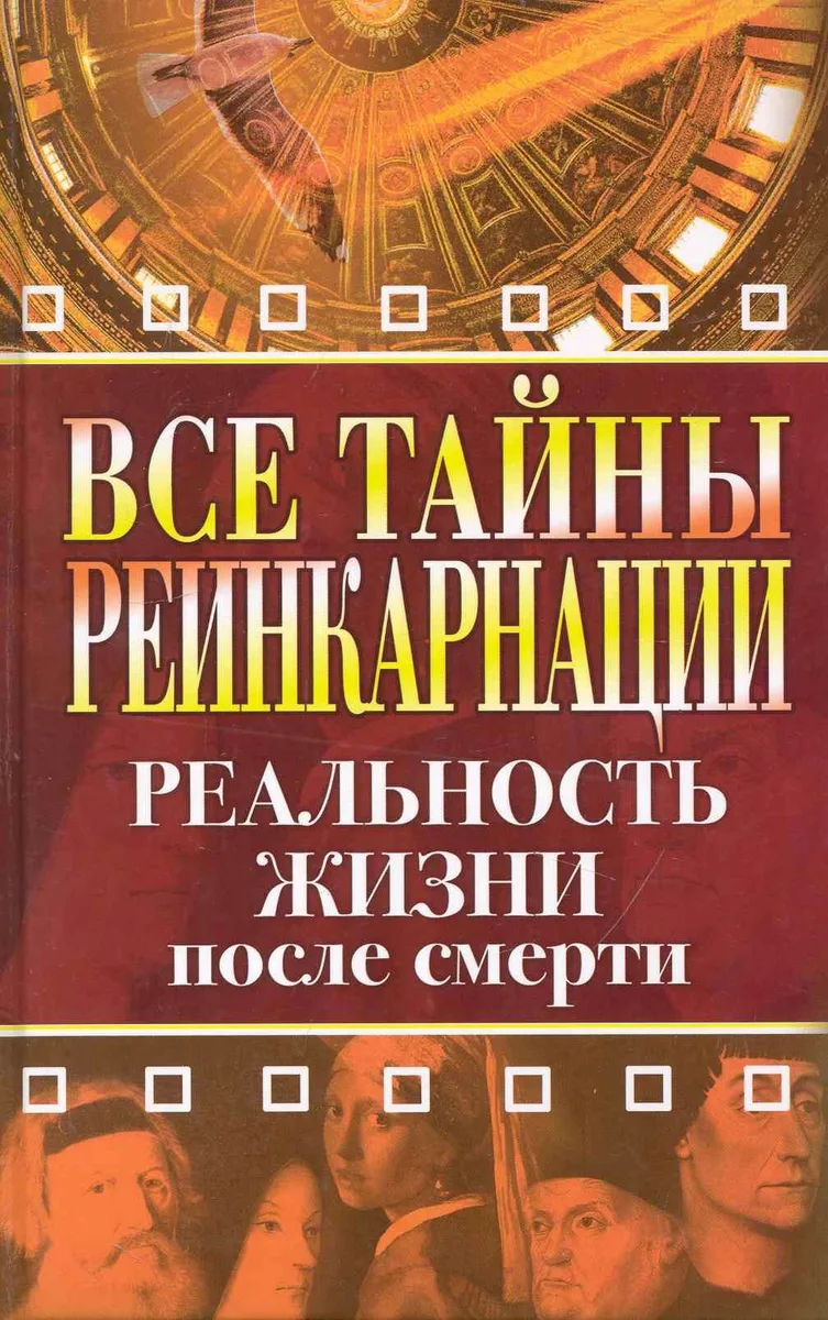 Все тайны реинкарнации. Реальность жизни после смерти