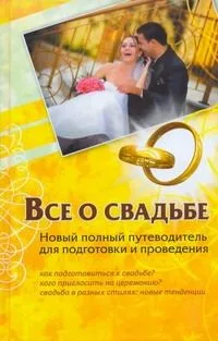Все о свадьбе. Новый полный путеводитель для подготовки и проведения
