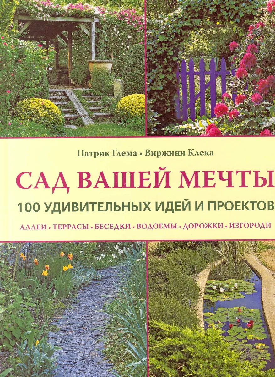 Сад вашей мечты 100 удивительных идей и проектов (Глема)