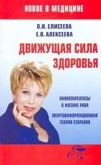 Движущая сила здоровья: Нанокомплексы в физике рака. Энергоинформационная теория старения / (мягк). (Новое в медицине). Елисеева О., Алексеева Е. (АСТ)