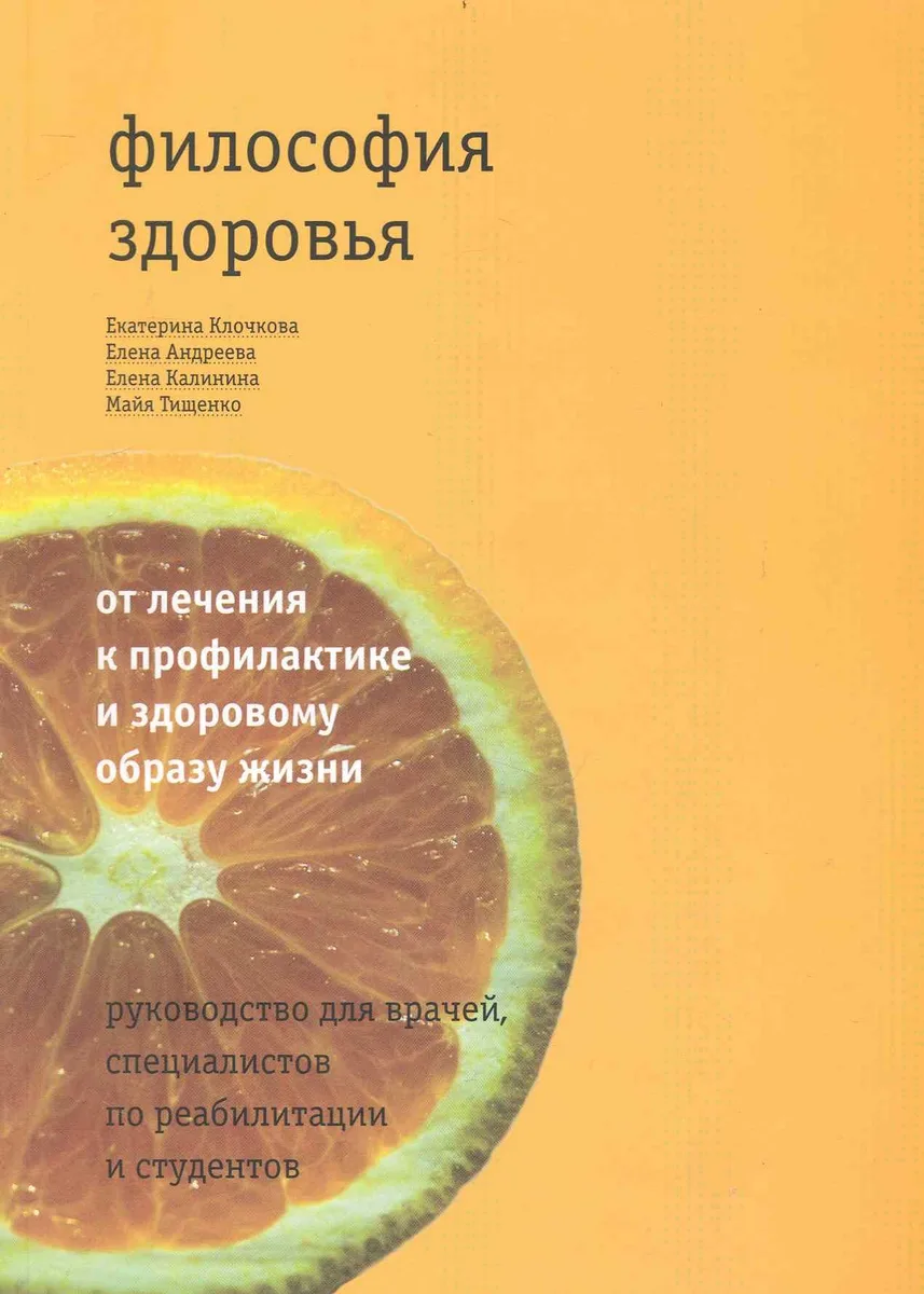 Философия здоровья: от лечения к профилактике и здоровому образу жизни: руководство для врачей, специалистов по реабилитации / (мягк). Клочкова Е., Андреева Е., Калинина Е. и др. (Теревинф)