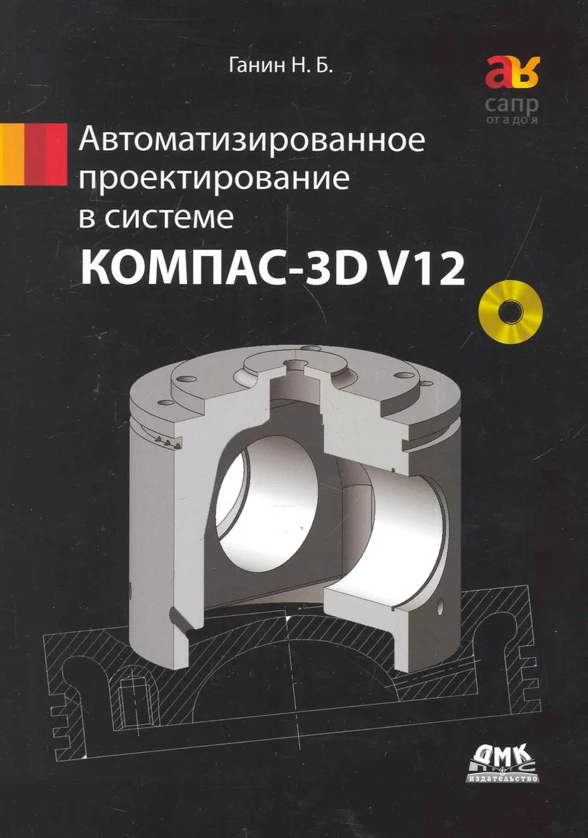 Автоматизированное проектирование в системе КОМПАС-3D V12. / + DVD