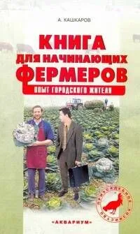 Книга для начинающих фермеров. Опыт городского жителя / (мягк) (Приусадебное хозяйство). Кашкаров А. (АСТ)