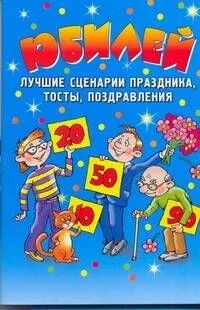 Юбилей. Лучшие сценарии праздника, тосты, поздравления