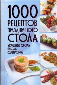 1000 рецептов праздничного стола. Украшение стола. Блюда. Сервировка