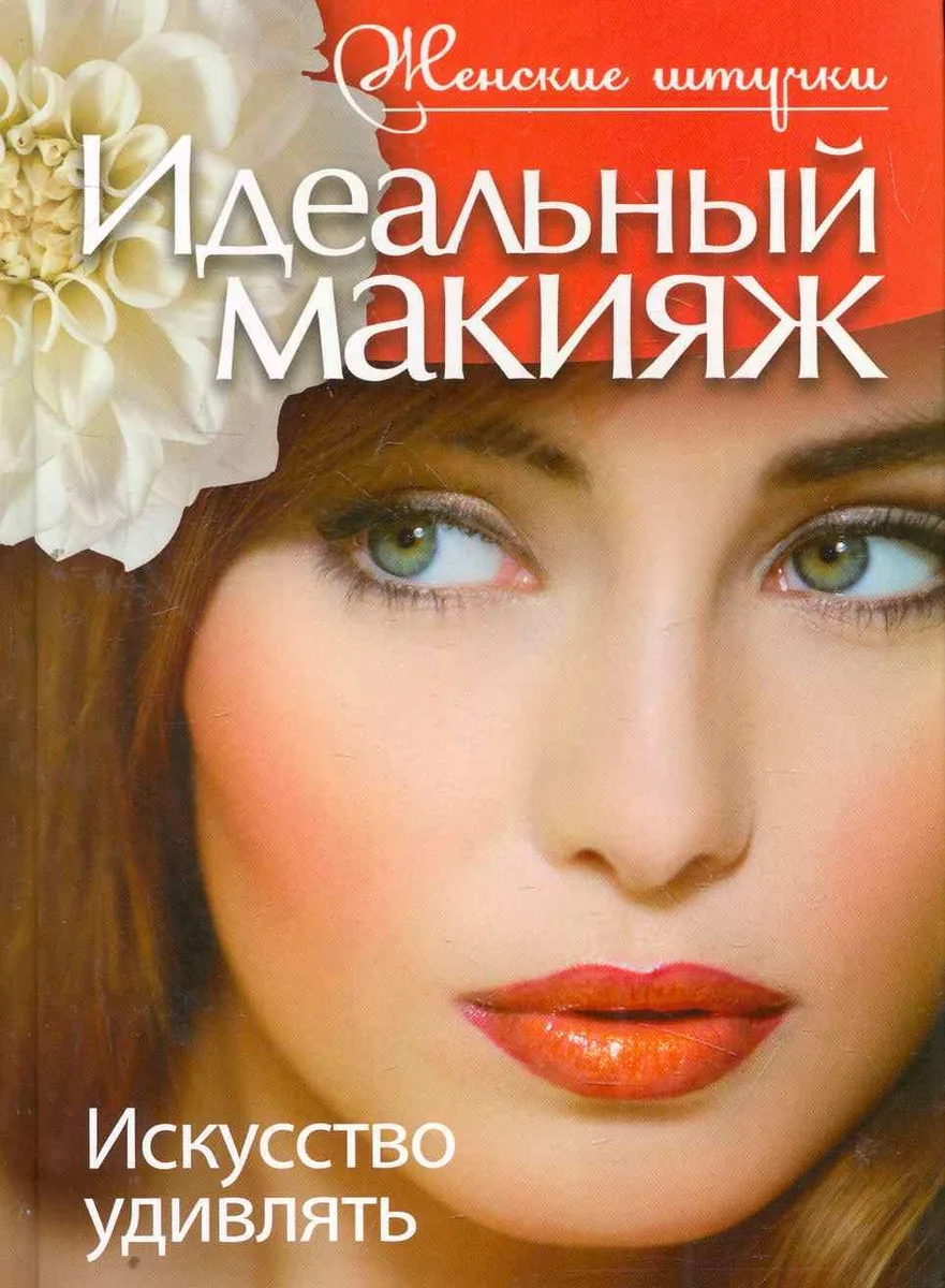 Идеальный макияж. Искусство удивлять.