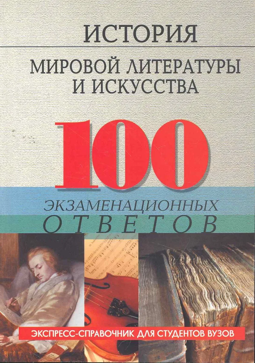 История мировой литературы и искусства : 100 экзаменационных ответов. Пособие для подготовки к экзаменам
