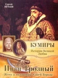 Иван Грозный. Жены и наложницы "Синей Бороды" / (мягк) (Кумиры Истории Великой Любви). Нечаев С. (АСТ)
