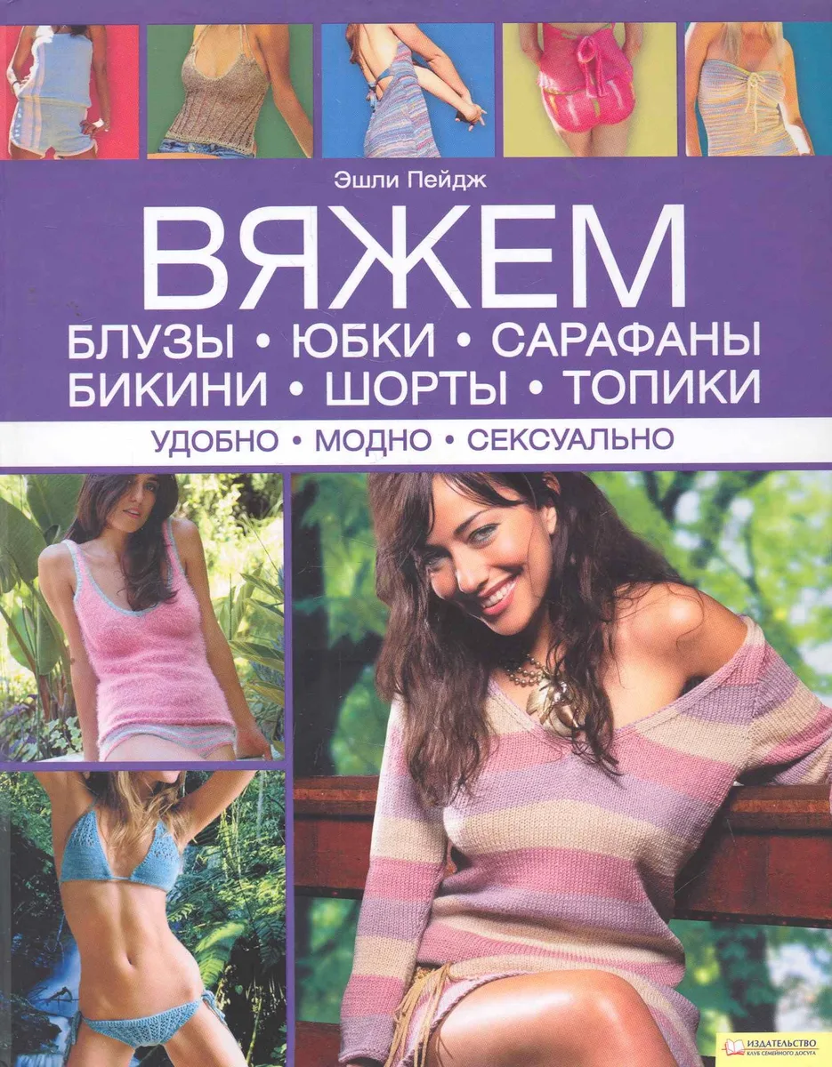 Вяжем блузы юбки сарафаны бикини шорты топики. Удобно. Модно. Сексуально