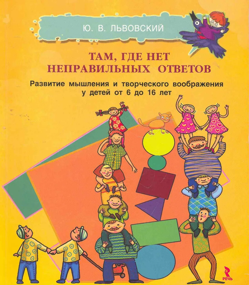 Там где нет неправльных ответов. Развитие мышления и творческого воображения у детей от 6 до 16 лет.