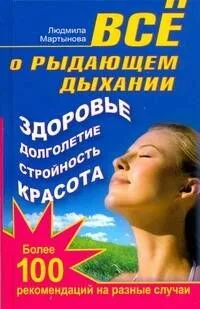 Все о рыдающем дыхании. Здоровье, долголетие, стройность, красота. Более 100 рекомендаций на разные случаи