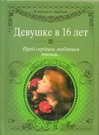 Девушке в 16 лет. Пред сердцем любящим твоим...
