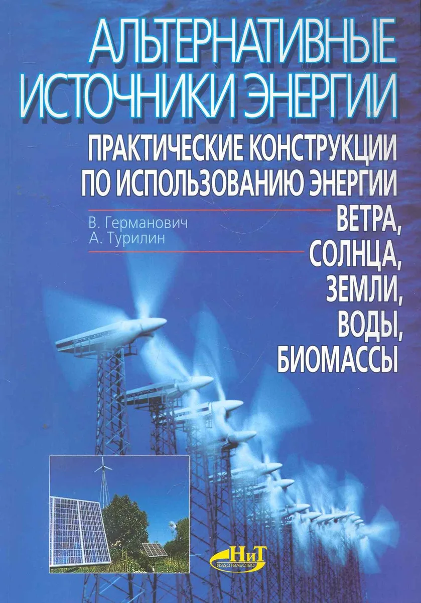 Альтернативные источники энергии. Практические конструкции по использованию энергии ветра, солнца, воды, земли, биомассы / (мягк). Германович В. (НТЦ Микротех)