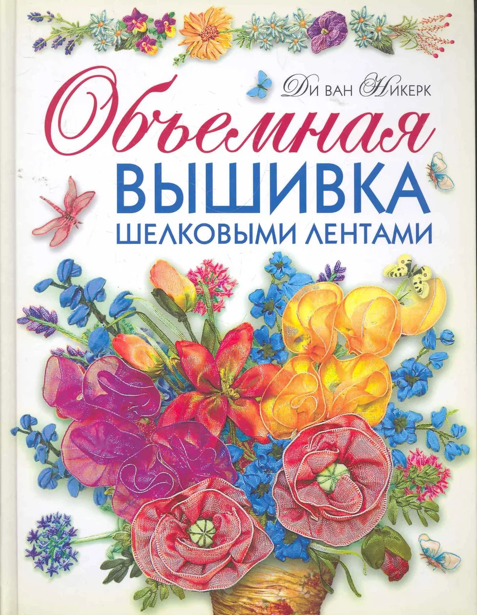 Объемная вышивка шелковыми лентами. Самая полная энциклопедия: Техника. Приемы. Изделия.