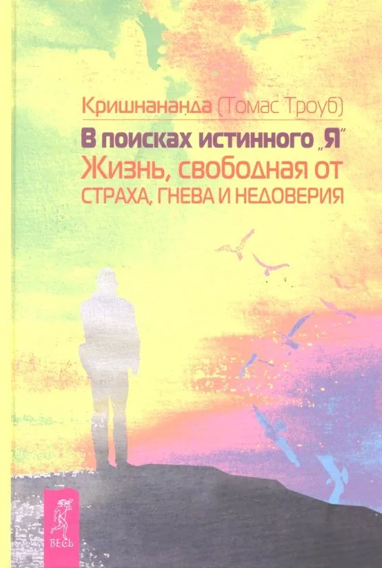 В поисках истинного «Я». Жизнь, свободная от страха, гнева и недоверия.