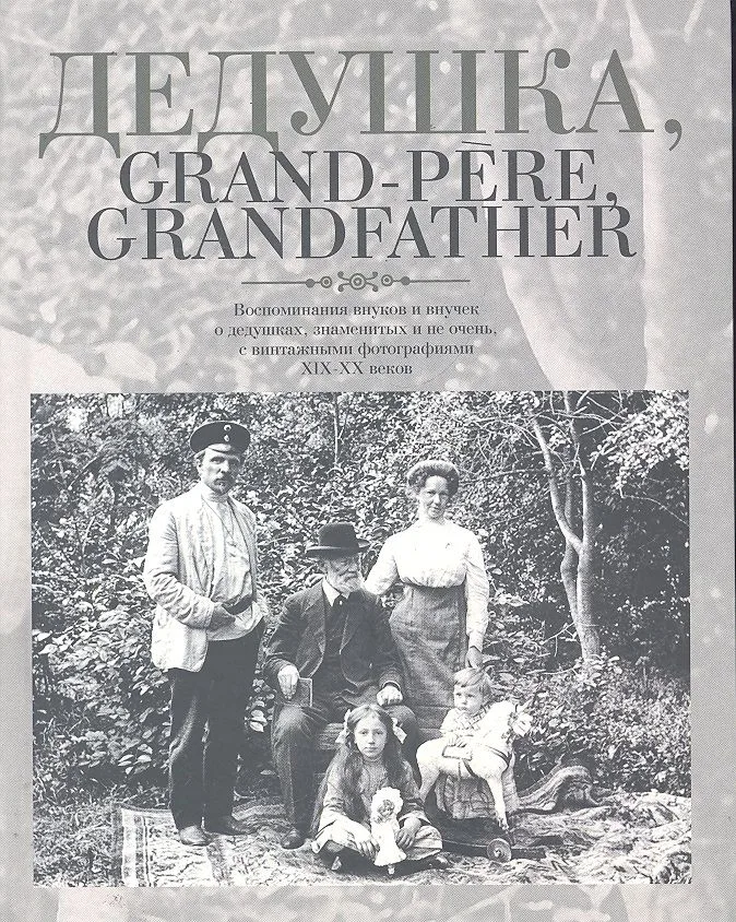 Дедушка, Grand-pere, Grandfather...: Воспоминания внуков и внучек о дедушках, знаменитых и не очень, с винтажными фотографиями XIX-XX веков