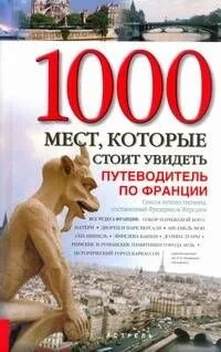 Все чудеса Франции. 1000 мест, которые стоит увидеть. Путеводитель по Франции