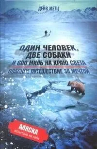 Один человек, две собаки и 600 миль на краю света. Опасное путешествие за мечтой.