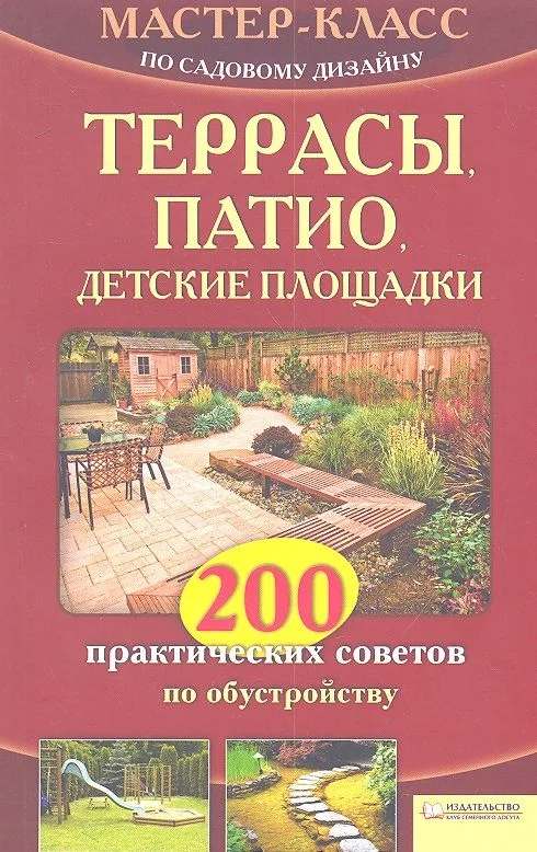 Террасы, патио, детские площадки. 200 практических советов по обустройству
