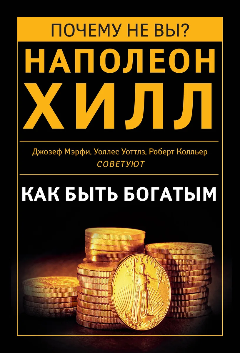 Как быть богатым. Советуют Наполеон Хилл, Джозеф Мэрфи, Уоллес Уоттлз, Роберт Колльер и др.