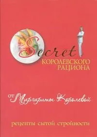 Secret Королевского рациона от Маргариты Королевой: Рецепты сытой стройности