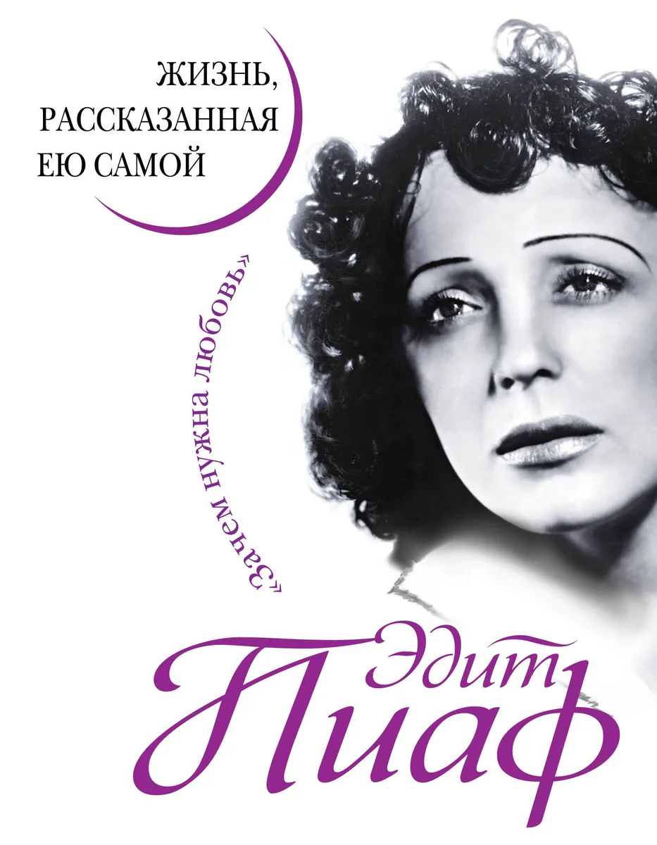 Эдит Пиаф. Жизнь, рассказанная ею самой. Зачем нужна любовь