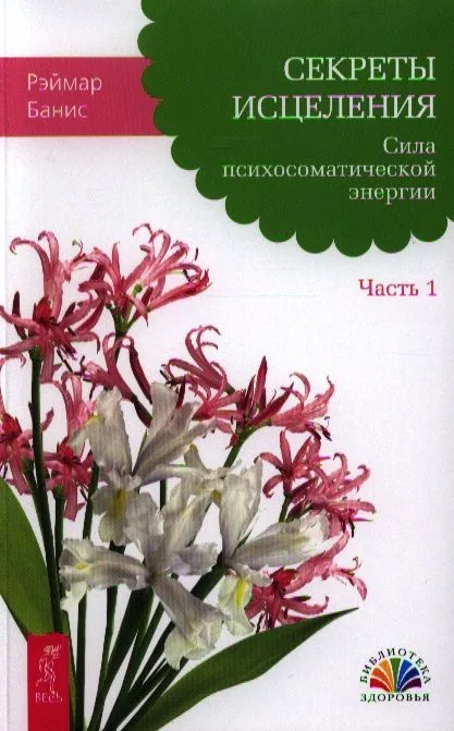 Секреты исцеления. Сила психосоматической энергии. Часть 1
