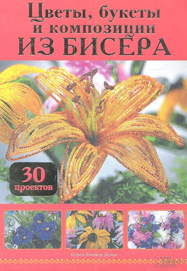 Цветы, букеты и композиции из бисера. 30 проектов