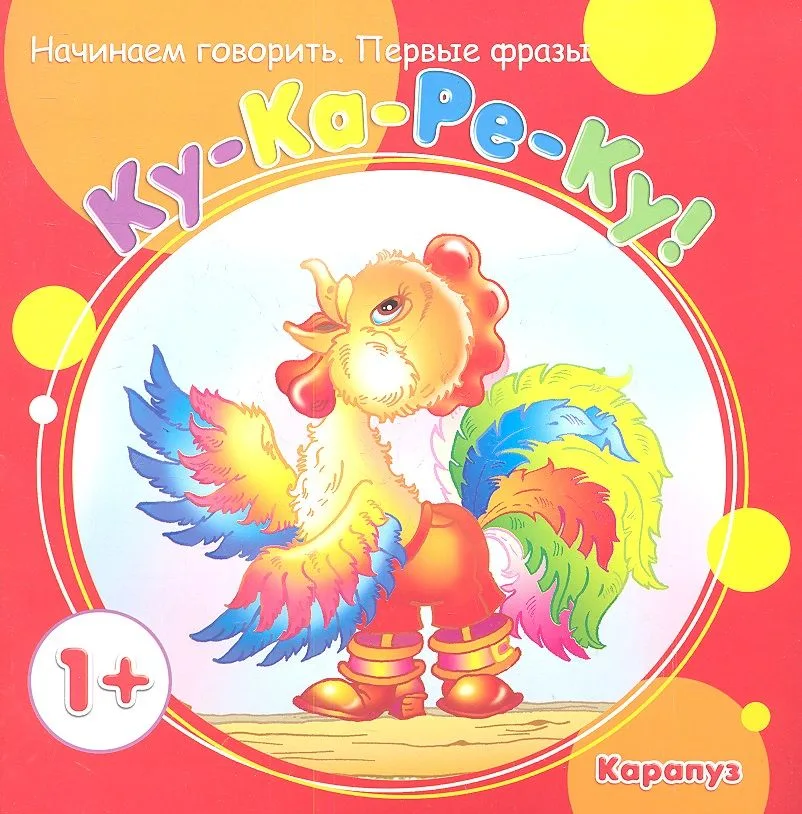 Начинаем говорить. Первые фразы. Ку-Ка-Ре-Ку! (для детей 1-3 лет)