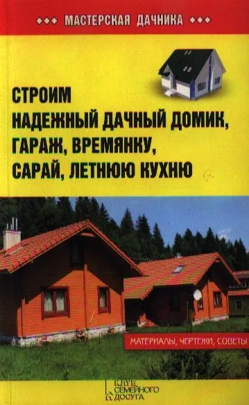 Строим надежный дачный домик, гараж, времянку, сарай, летнюю кухню
